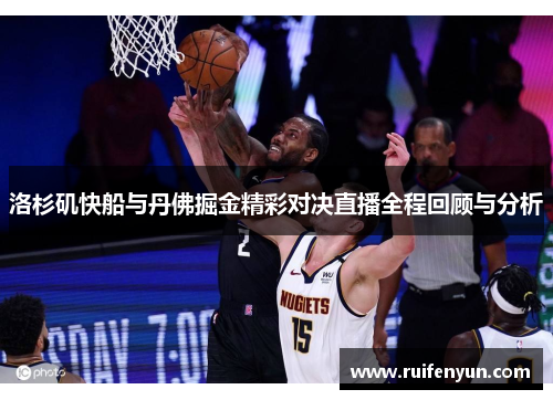 洛杉矶快船与丹佛掘金精彩对决直播全程回顾与分析