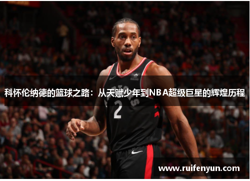 科怀伦纳德的篮球之路：从天赋少年到NBA超级巨星的辉煌历程
