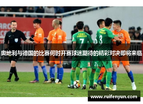 奥地利与德国的比赛何时开赛球迷期待的精彩对决即将来临