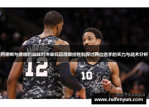 阿德斯与德维的巅峰对决谁将赢得最终胜利探讨两位选手的实力与战术分析