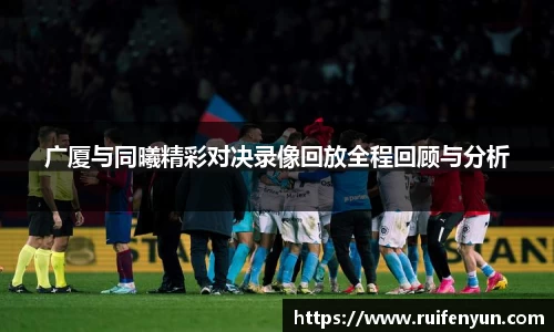 米兰广厦与同曦精彩对决录像回放全程回顾与分析