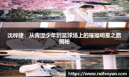 米兰沈梓捷：从青涩少年到篮球场上的璀璨明星之路揭秘