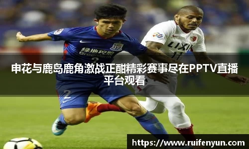米兰申花与鹿岛鹿角激战正酣精彩赛事尽在PPTV直播平台观看