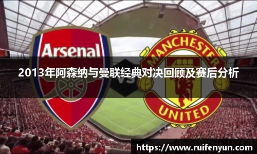 米兰2013年阿森纳与曼联经典对决回顾及赛后分析