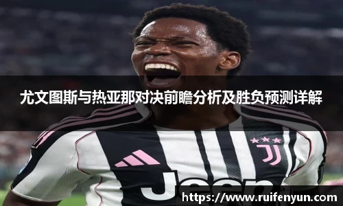 米兰尤文图斯与热亚那对决前瞻分析及胜负预测详解