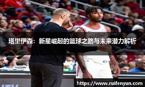 米兰塔里伊森：新星崛起的篮球之路与未来潜力解析