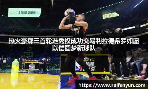 米兰热火豪掷三首轮选秀权成功交易利拉德希罗如愿以偿圆梦新球队