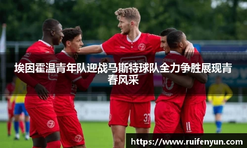 米兰埃因霍温青年队迎战马斯特球队全力争胜展现青春风采