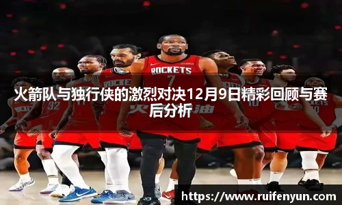 米兰火箭队与独行侠的激烈对决12月9日精彩回顾与赛后分析